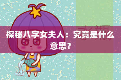 探秘八字女夫人:究竟是什么意思?