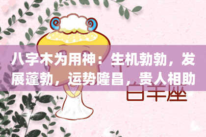 八字木为用神：生机勃勃，发展蓬勃，运势隆昌，贵人相助