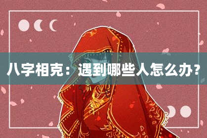 八字相克：遇到哪些人怎么办？