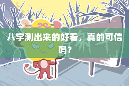 八字测出来的好看，真的可信吗？