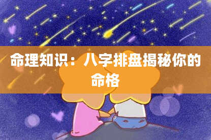 命理知识：八字排盘揭秘你的命格