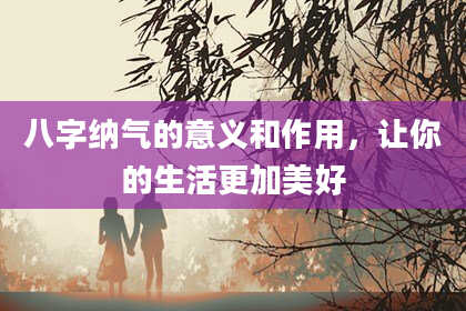 八字纳气的意义和作用，让你的生活更加美好