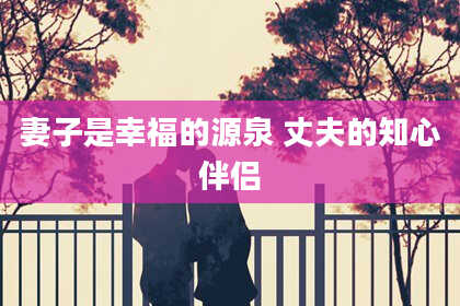 妻子是幸福的源泉 丈夫的知心伴侣