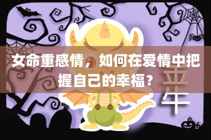 女命重感情,如何在爱情中把握自己的幸福?