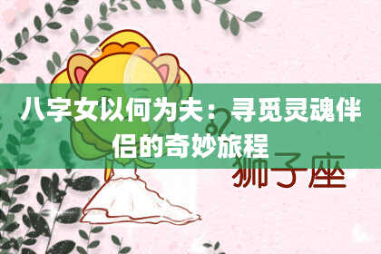 八字女以何为夫：寻觅灵魂伴侣的奇妙旅程