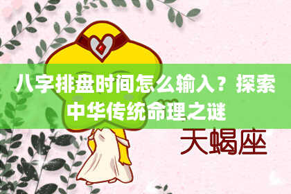 八字排盘时间怎么输入？探索中华传统命理之谜