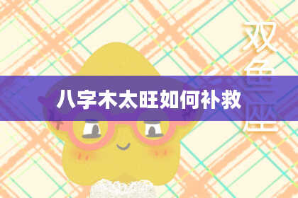 八字木太旺如何补救