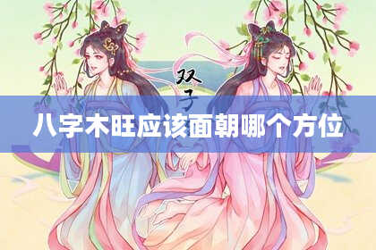 八字木旺应该面朝哪个方位