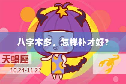 八字木多，怎样补才好？