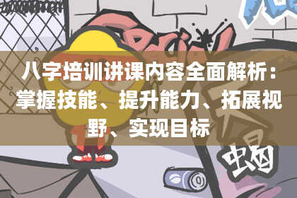 八字培训讲课内容全面解析：掌握技能、提升能力、拓展视野、实现目标