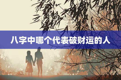 八字中哪个代表破财运的人
