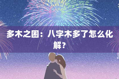 多木之困：八字木多了怎么化解？