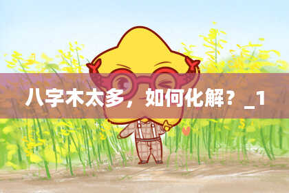 八字木太多，如何化解？_1
