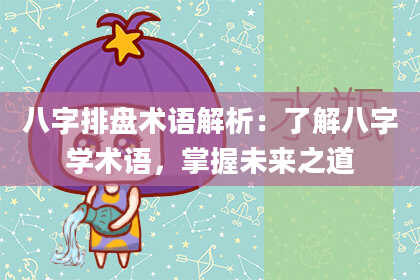 八字排盘术语解析:了解八字学术语,掌握未来之道