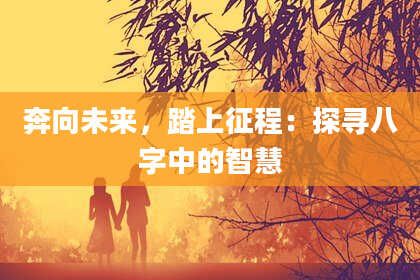 奔向未来，踏上征程：探寻八字中的智慧