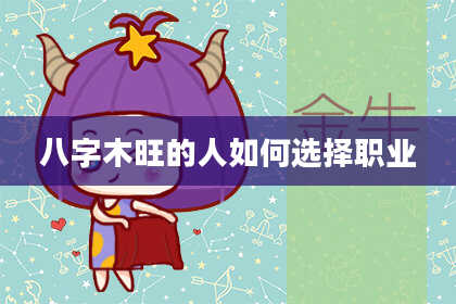 八字木旺的人如何选择职业