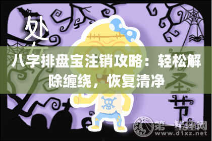 八字排盘宝注销攻略：轻松解除缠绕，恢复清净