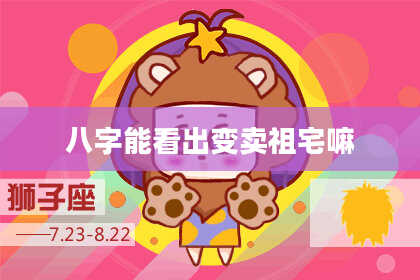 八字能看出变卖祖宅嘛