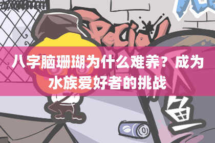八字脑珊瑚为什么难养？成为水族爱好者的挑战