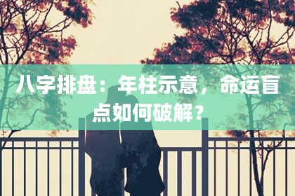 八字排盘：年柱示意，命运盲点如何破解？
