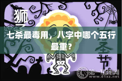 七杀最毒用，八字中哪个五行最重？
