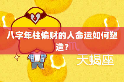 八字年柱偏财的人命运如何塑造？
