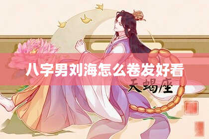 八字男刘海怎么卷发好看