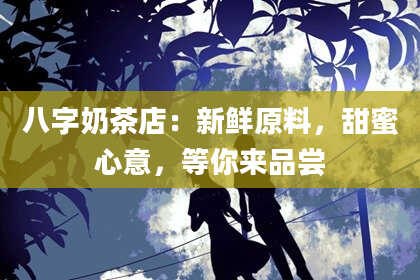 八字奶茶店：新鲜原料，甜蜜心意，等你来品尝