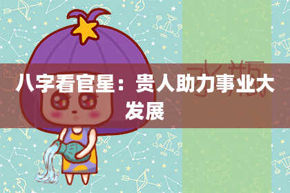 八字看官星：贵人助力事业大发展