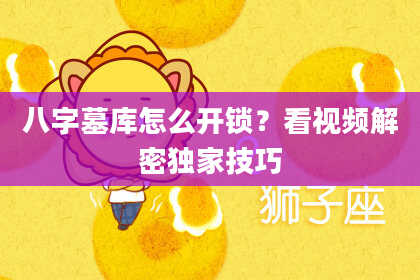 八字墓库怎么开锁？看视频解密独家技巧