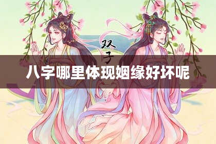八字哪里体现姻缘好坏呢