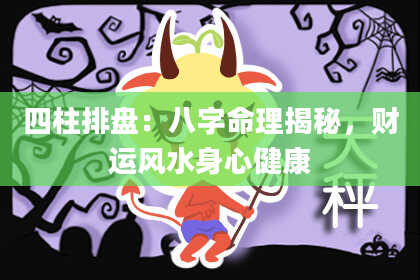 四柱排盘:八字命理揭秘,财运风水身心健康