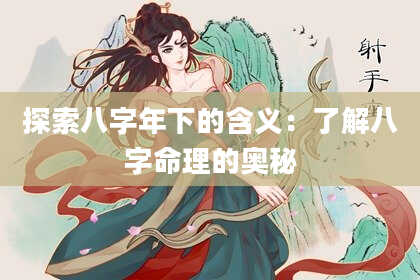 探索八字年下的含义:了解八字命理的奥秘