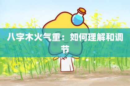 八字木火气重：如何理解和调节