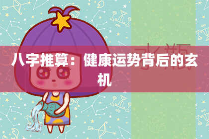 八字推算：健康运势背后的玄机