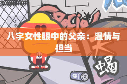 八字女性眼中的父亲：温情与担当