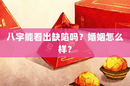 八字能看出缺陷吗？婚姻怎么样？