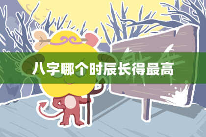八字哪个时辰长得最高