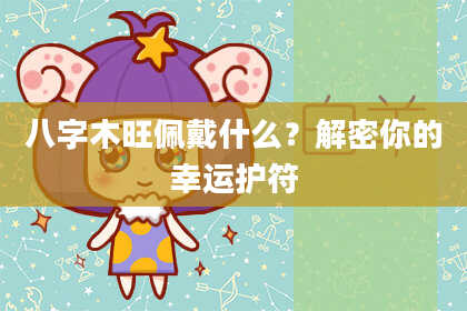 八字木旺佩戴什么？解密你的幸运护符