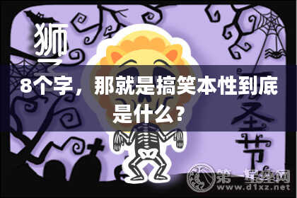 8个字，那就是搞笑本性到底是什么？
