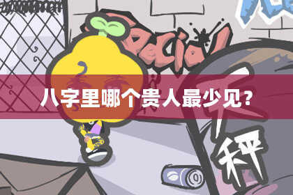 八字里哪个贵人最少见？