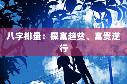 八字排盘：探富趋贫、富贵逆行