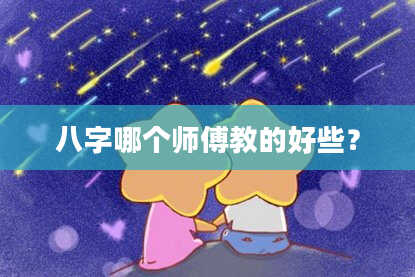 八字哪个师傅教的好些？