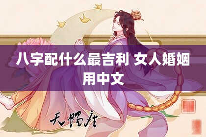 八字配什么最吉利 女人婚姻用中文