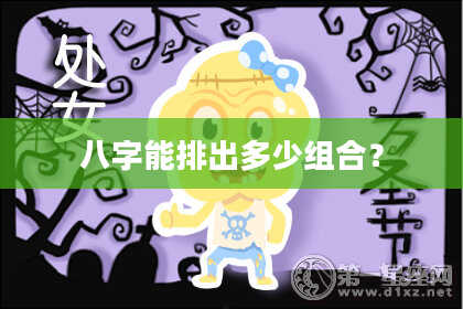 八字能排出多少组合？