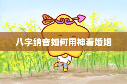 八字纳音如何用神看婚姻