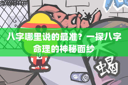 八字哪里说的最准？一探八字命理的神秘面纱