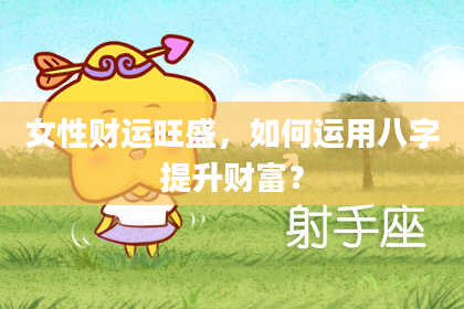 女性财运旺盛，如何运用八字提升财富？
