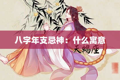 八字年支忌神：什么寓意