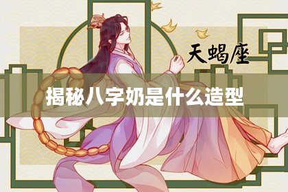 揭秘八字奶是什么造型